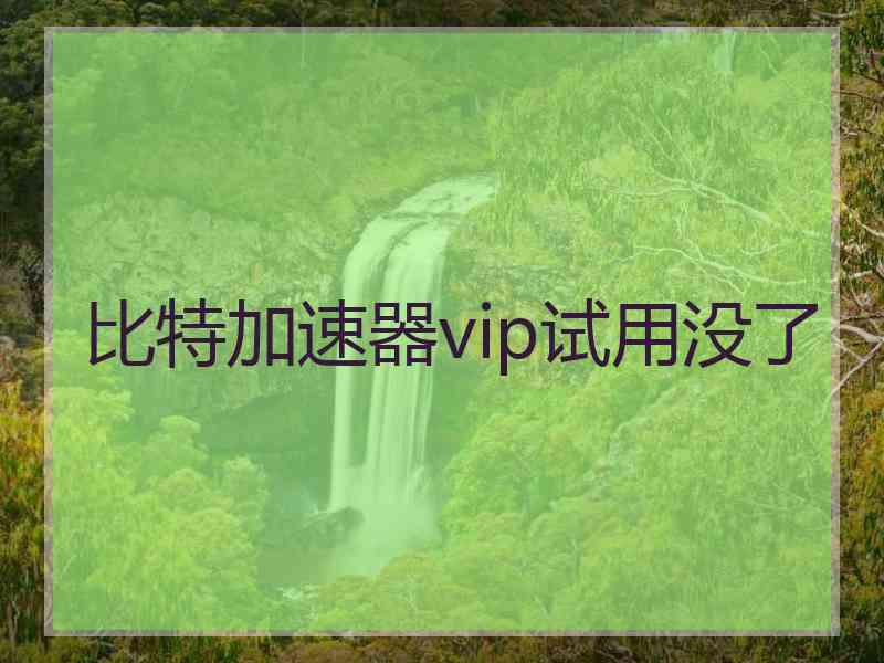 比特加速器vip试用没了