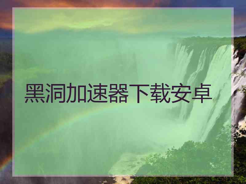 黑洞加速器下载安卓