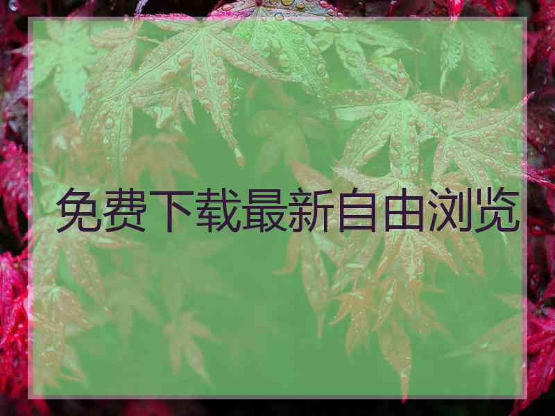 免费下载最新自由浏览