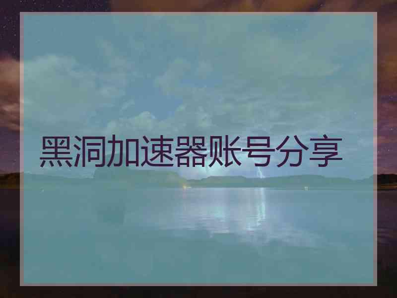 黑洞加速器账号分享