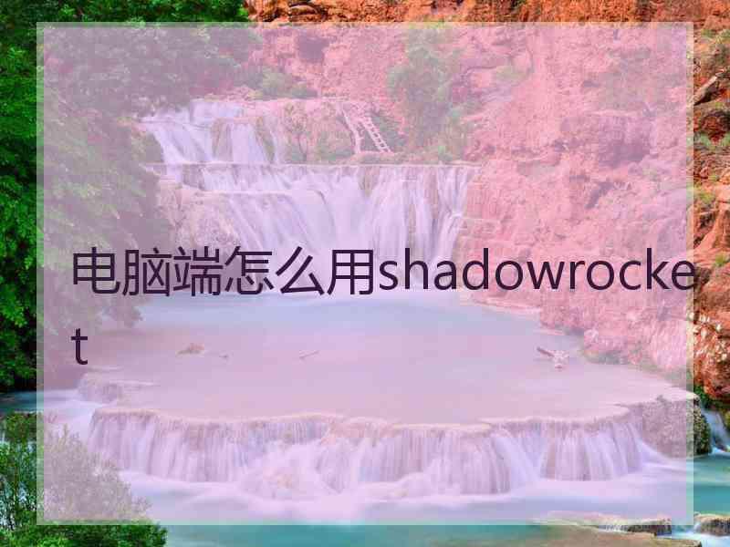 电脑端怎么用shadowrocket