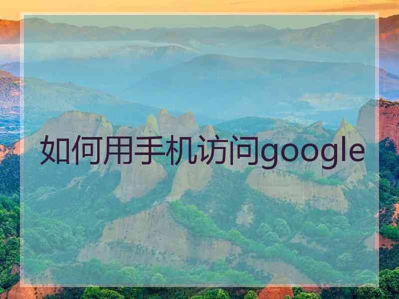 如何用手机访问google