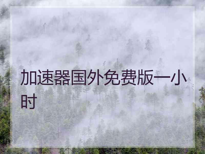 加速器国外免费版一小时