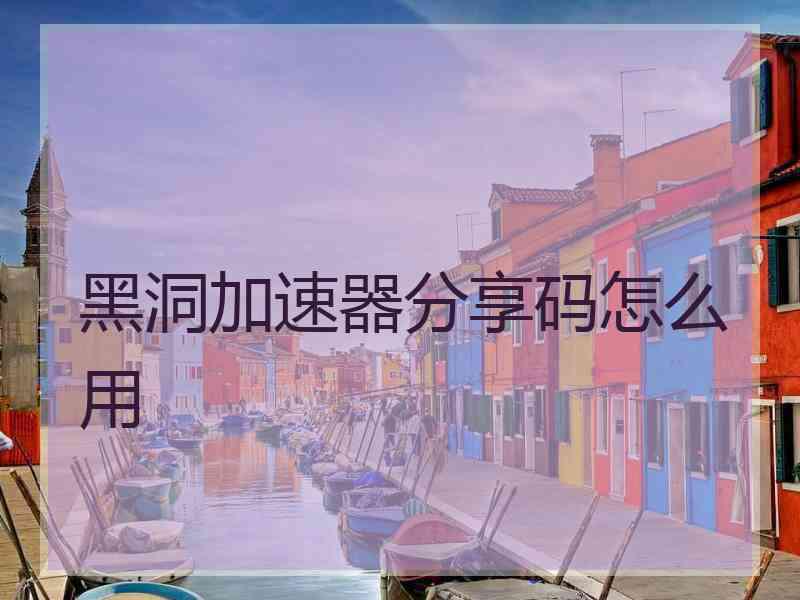 黑洞加速器分享码怎么用