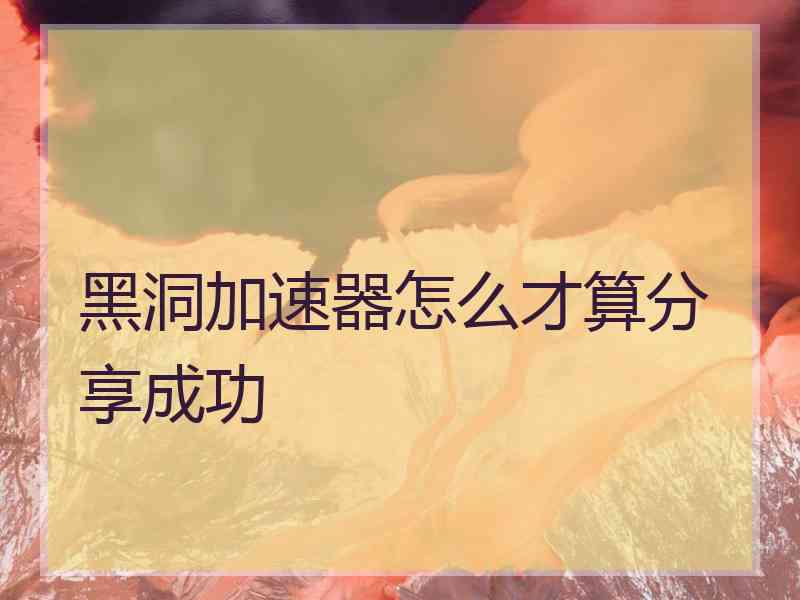 黑洞加速器怎么才算分享成功
