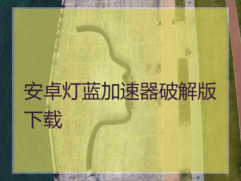 安卓灯蓝加速器破解版下载