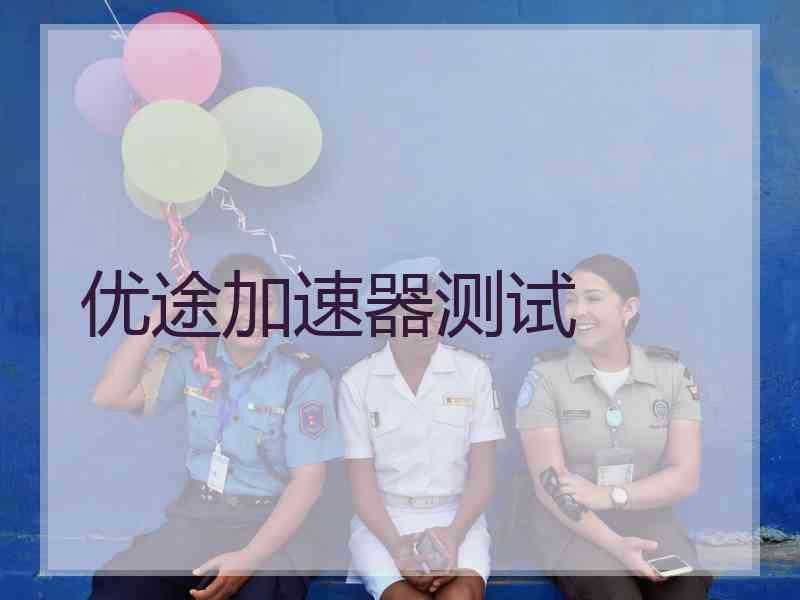 优途加速器测试