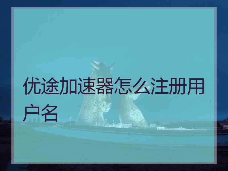 优途加速器怎么注册用户名