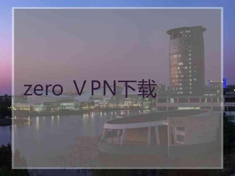 zero ⅤPN下载