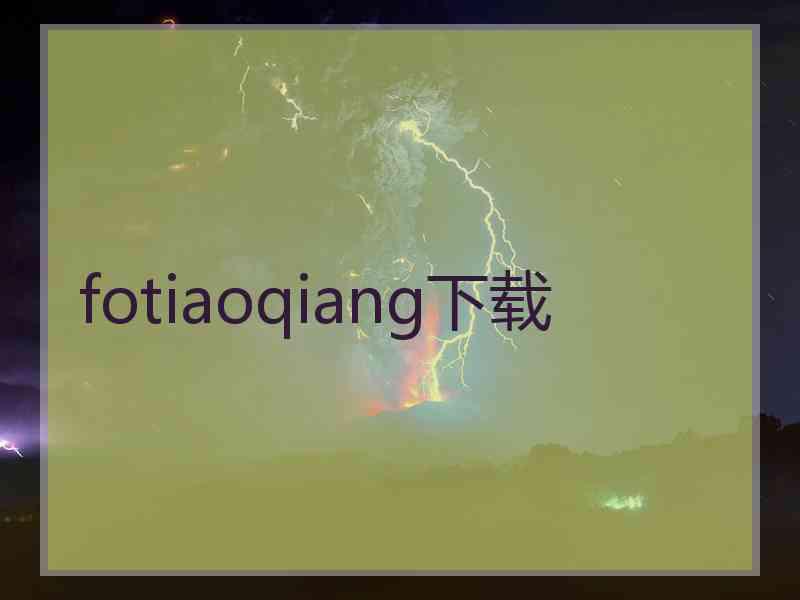 fotiaoqiang下载