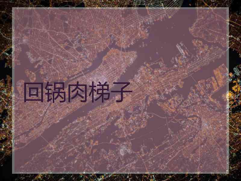 回锅肉梯子