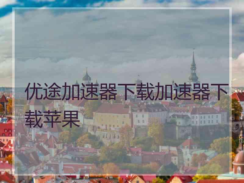 优途加速器下载加速器下载苹果