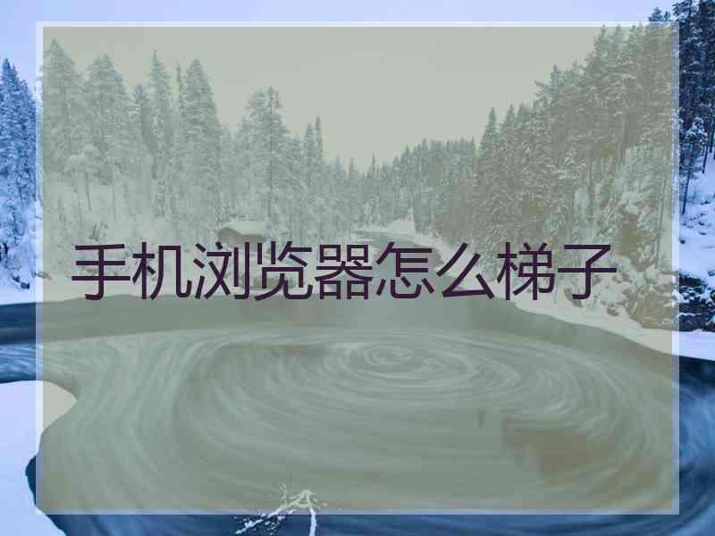 手机浏览器怎么梯子