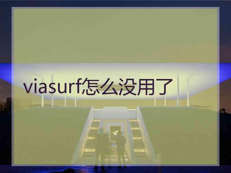 viasurf怎么没用了