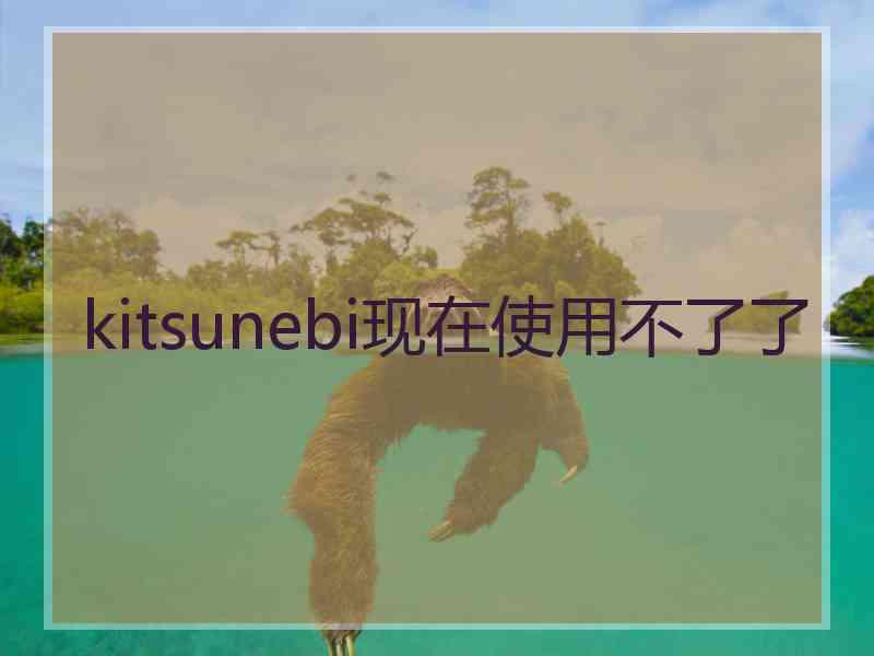 kitsunebi现在使用不了了