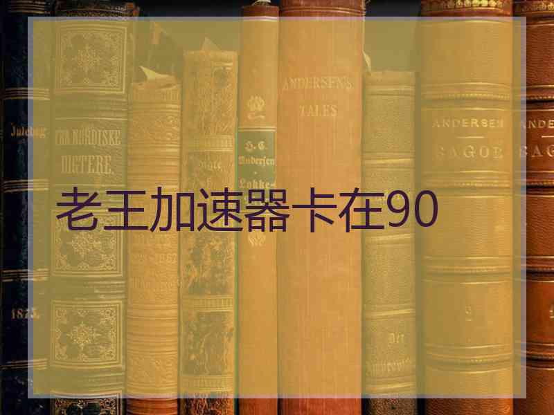 老王加速器卡在90