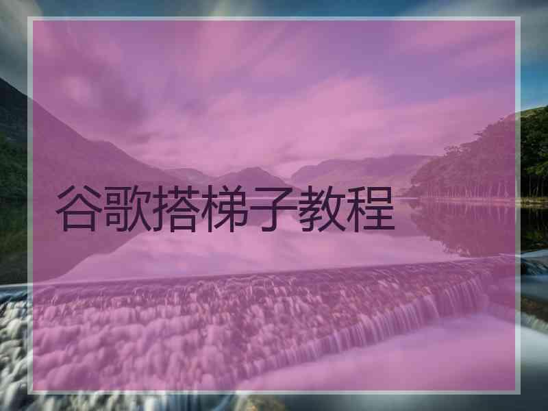 谷歌搭梯子教程