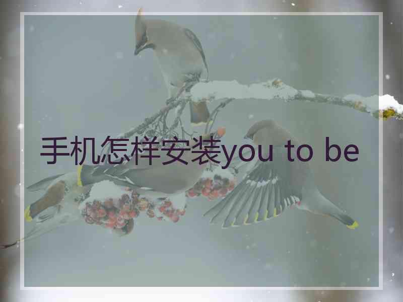 手机怎样安装you to be