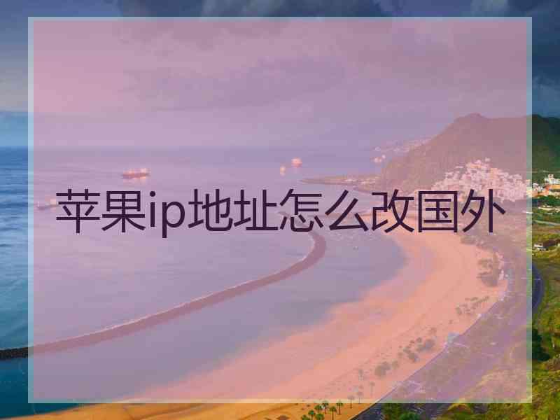 苹果ip地址怎么改国外