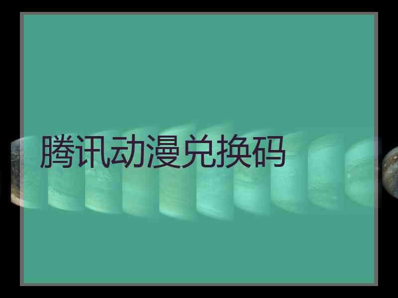 腾讯动漫兑换码