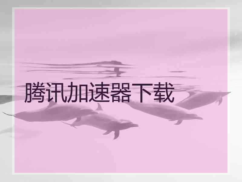 腾讯加速器下载