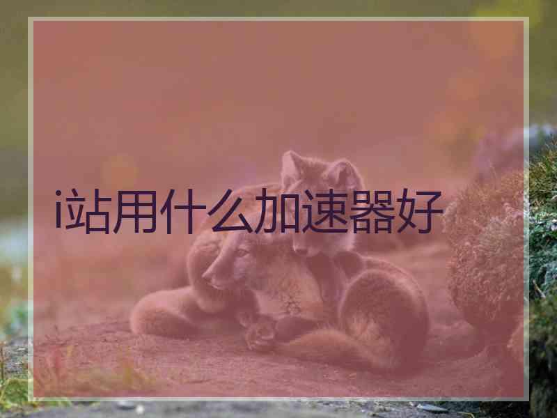 i站用什么加速器好
