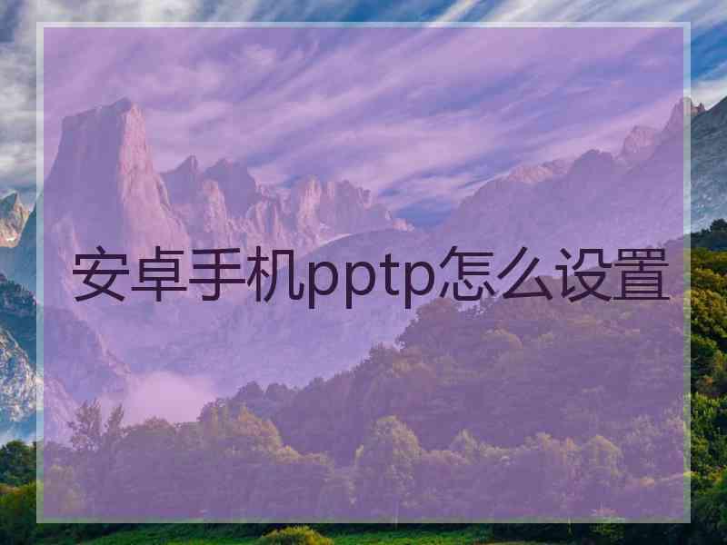 安卓手机pptp怎么设置