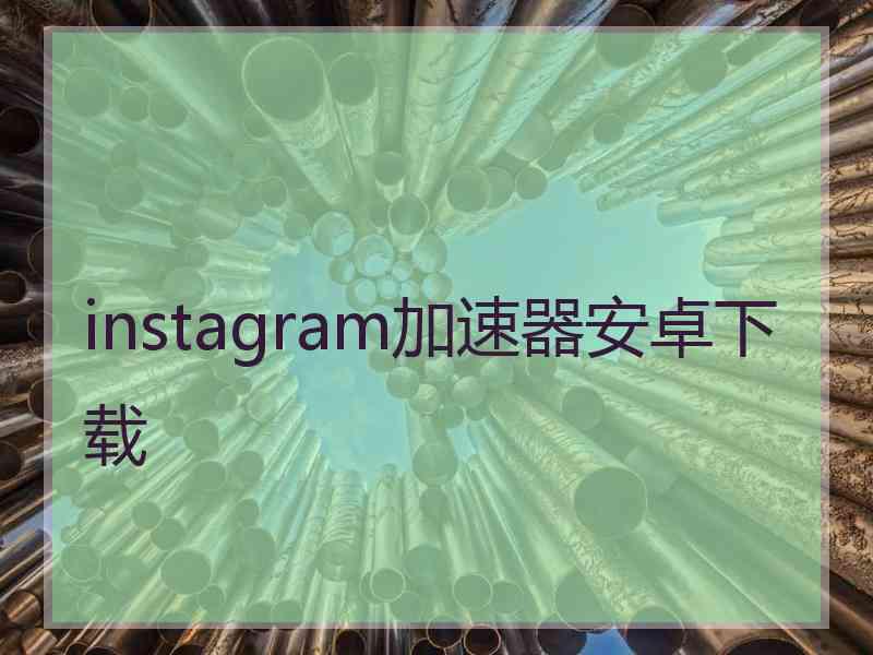 instagram加速器安卓下载