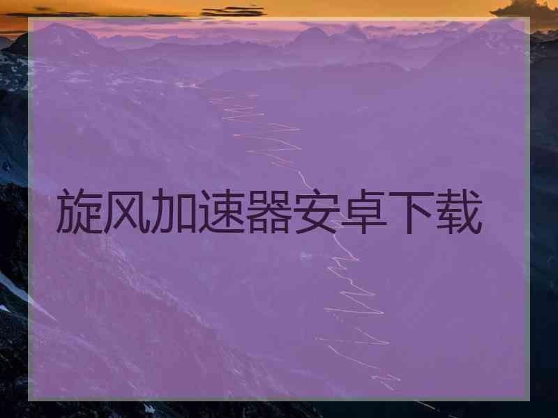 旋风加速器安卓下载