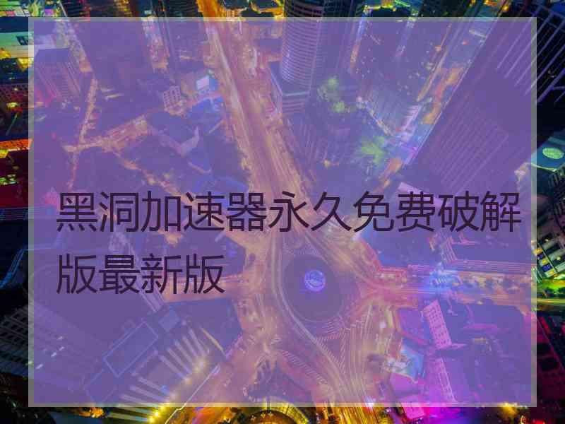 黑洞加速器永久免费破解版最新版