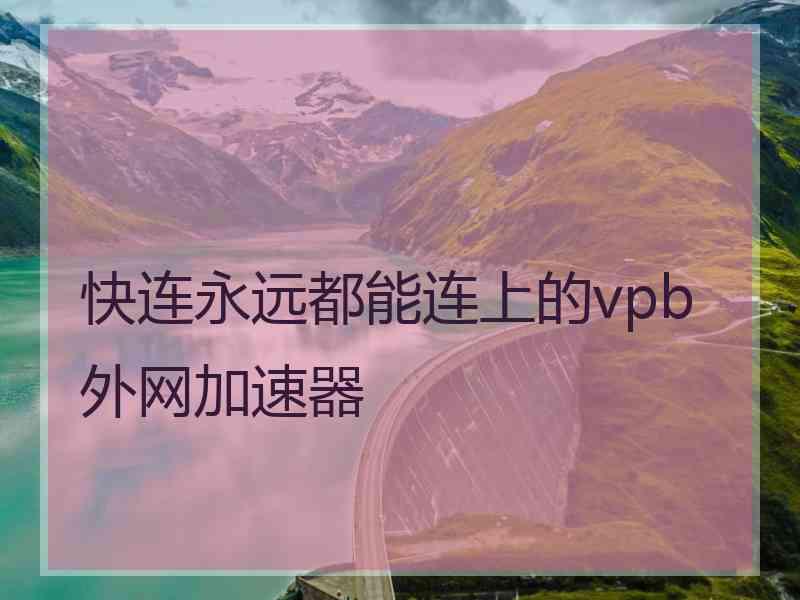 快连永远都能连上的vpb外网加速器