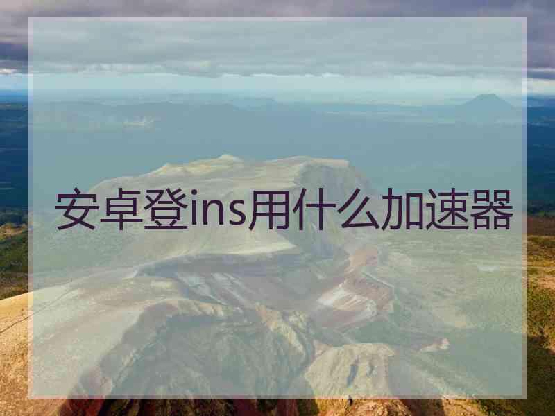 安卓登ins用什么加速器