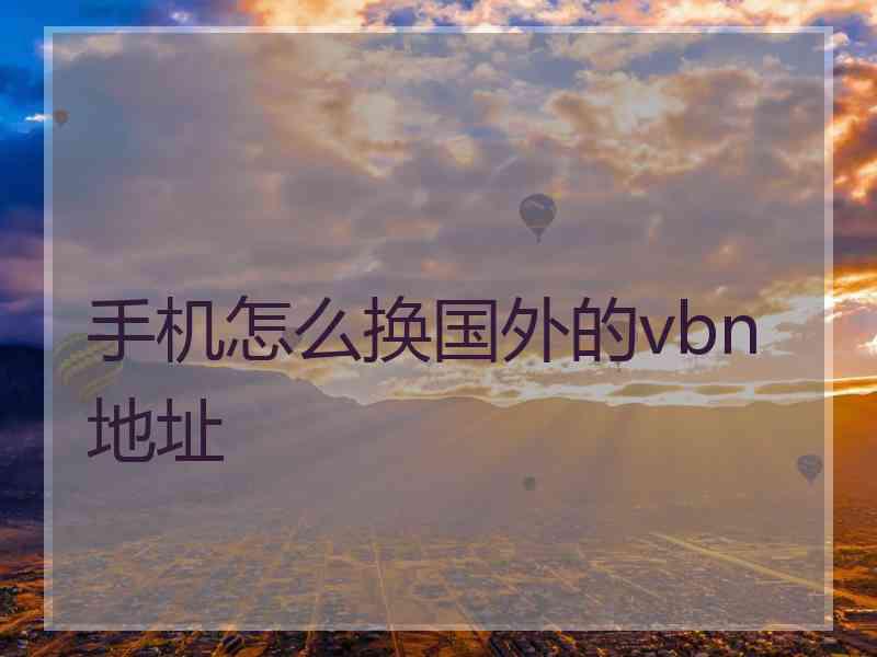 手机怎么换国外的vbn地址