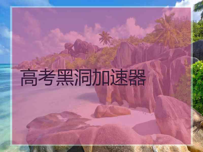 高考黑洞加速器