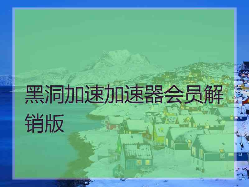黑洞加速加速器会员解销版