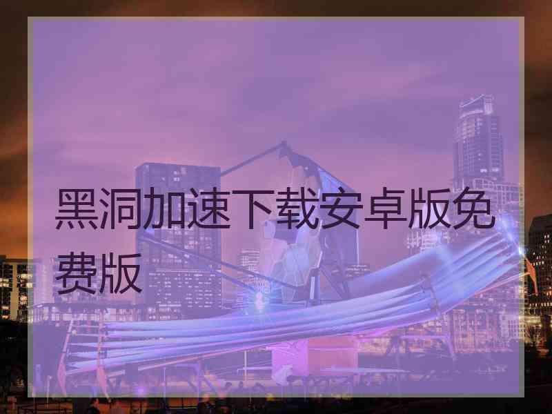 黑洞加速下载安卓版免费版
