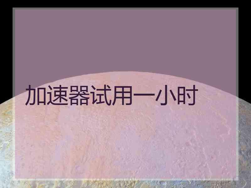 加速器试用一小时