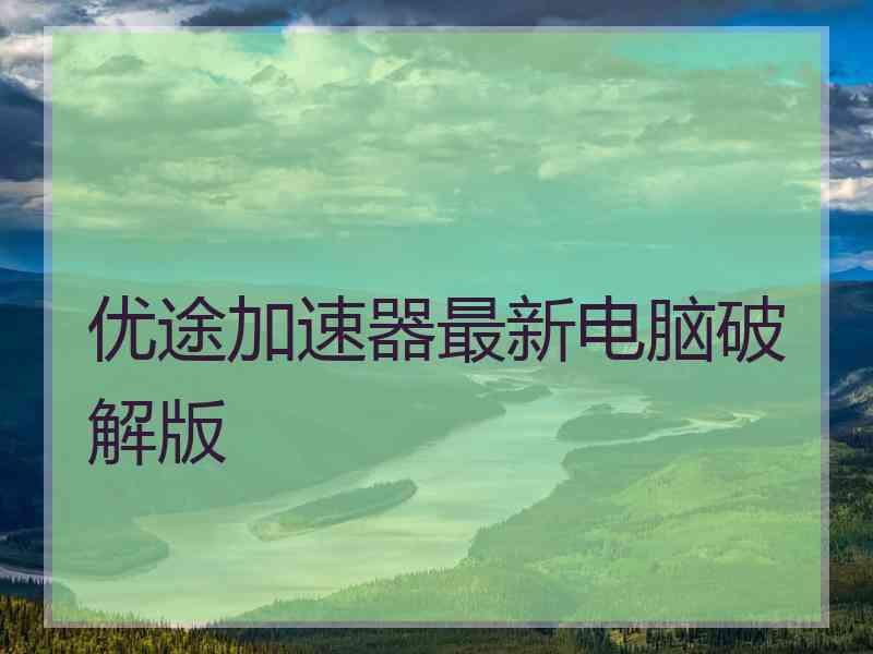 优途加速器最新电脑破解版