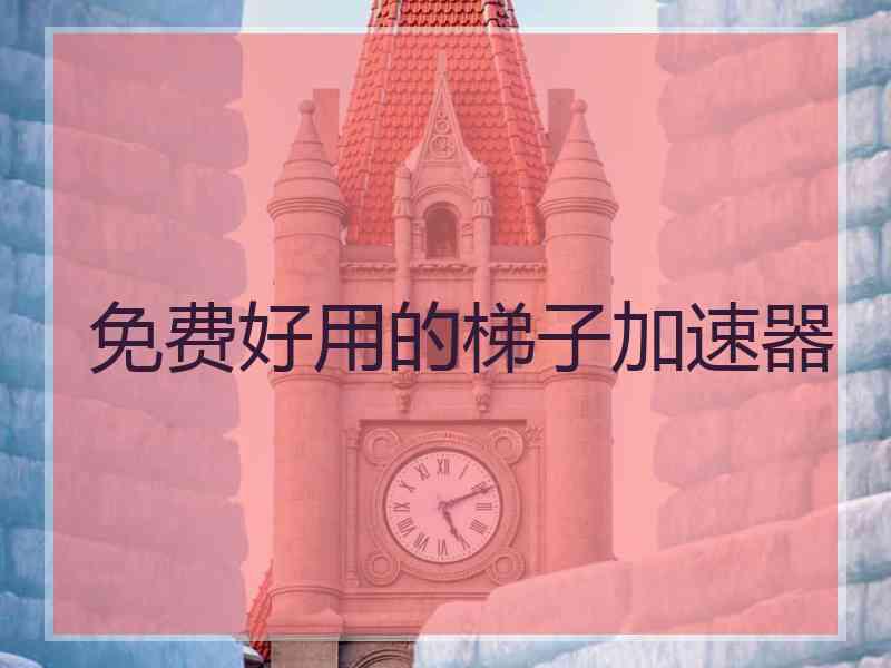 免费好用的梯子加速器