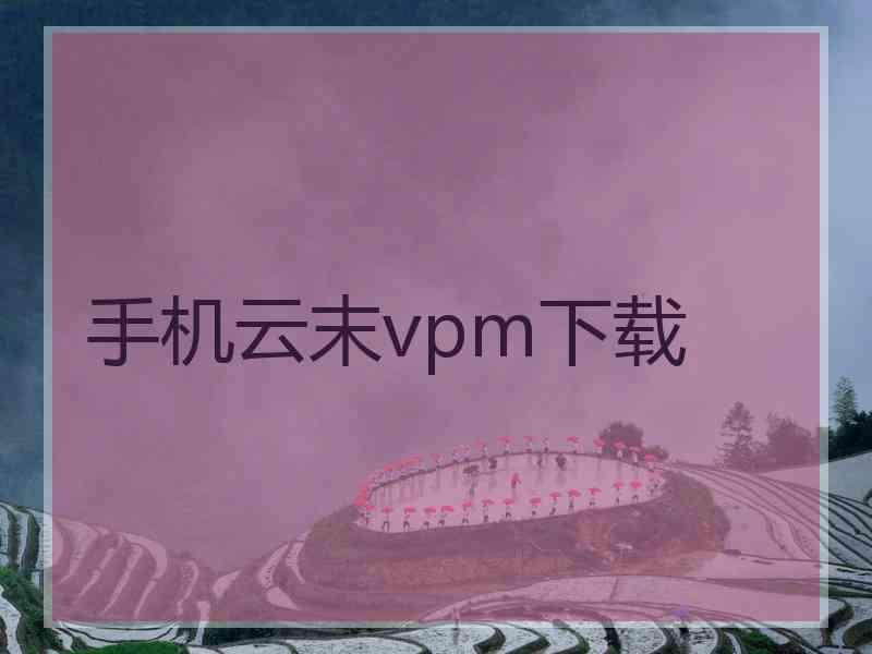手机云末vpm下载