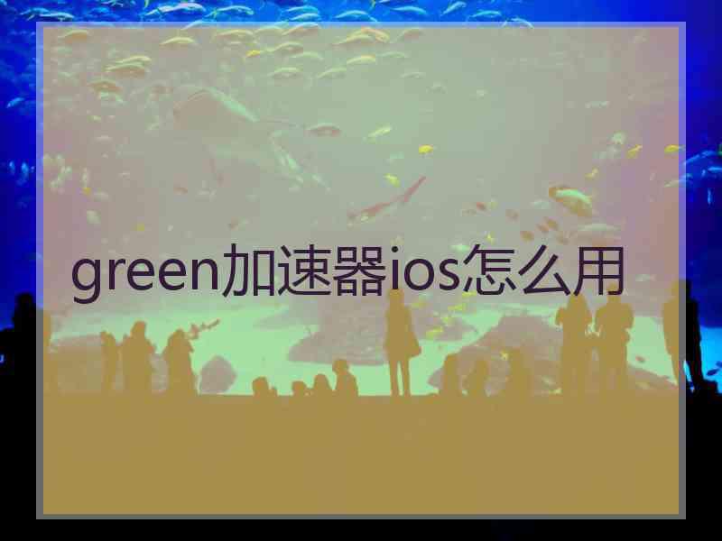 green加速器ios怎么用