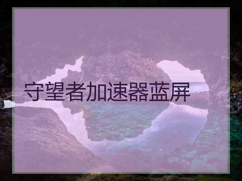 守望者加速器蓝屏