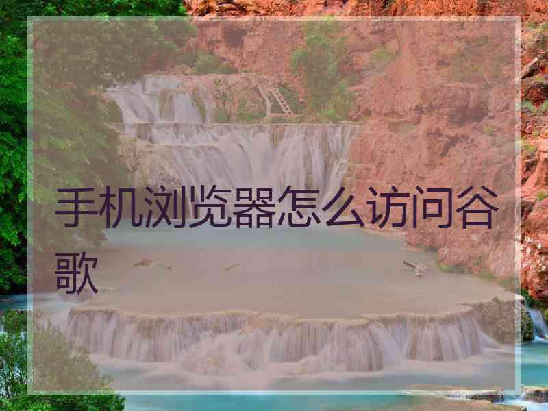 手机浏览器怎么访问谷歌