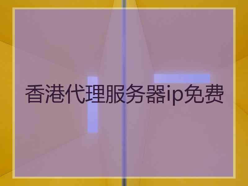 香港代理服务器ip免费