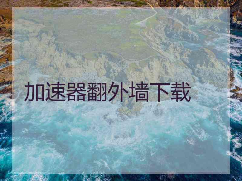 加速器翻外墙下载